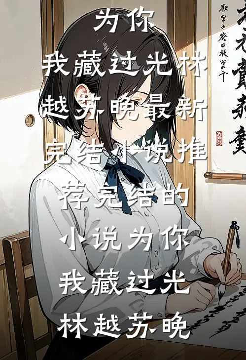 为你，我藏过光(林越苏晚)最新完结小说推荐_完结的小说为你，我藏过光林越苏晚