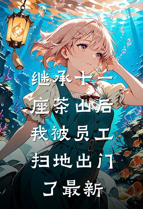 继承十一座茶山后，我被员工扫地出门了最新