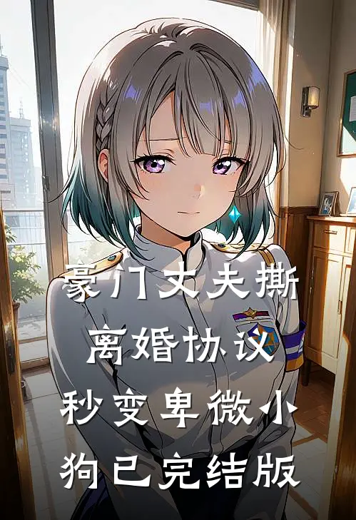 豪门丈夫撕离婚协议，秒变卑微小狗已完结版