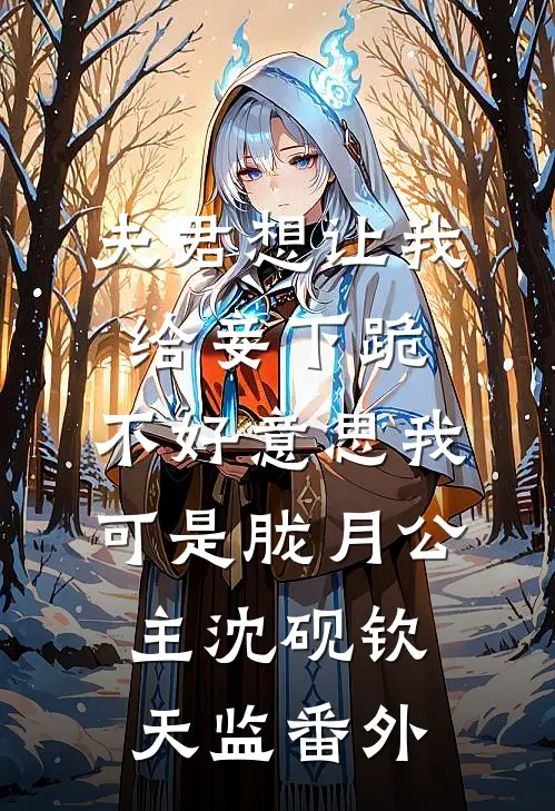 夫君想让我给妾下跪，不好意思我可是胧月公主沈砚钦天监番外