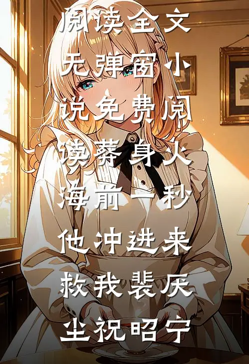 葬身火海前一秒，他冲进来救我(裴厌尘祝昭宁)免费阅读全文_无弹窗小说免费阅读葬身火海前一秒，他冲进来救我裴厌尘祝昭宁