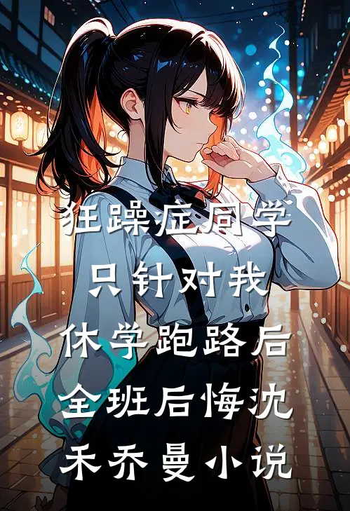 狂躁症同学只针对我，休学跑路后全班后悔沈禾乔曼小说