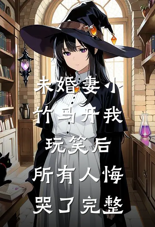 未婚妻小竹马开我玩笑后，所有人悔哭了完整