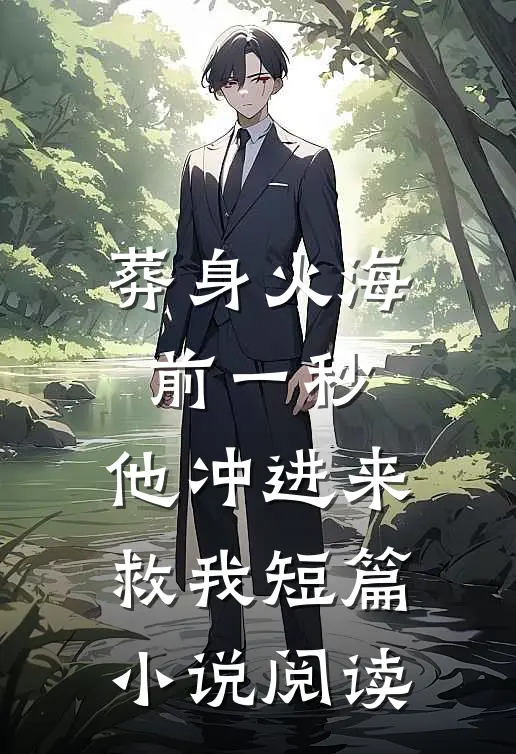 葬身火海前一秒，他冲进来救我短篇小说阅读