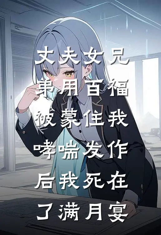 丈夫女兄弟用百福被蒙住我，哮喘发作后我死在了满月宴