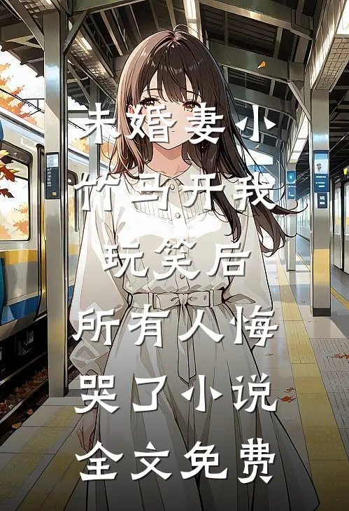未婚妻小竹马开我玩笑后，所有人悔哭了小说全文免费