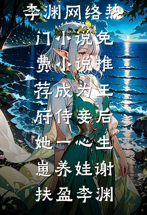 成为王府侍妾后，她一心生崽养娃(谢扶盈李渊)网络热门小说_免费小说推荐成为王府侍妾后，她一心生崽养娃(谢扶盈李渊)