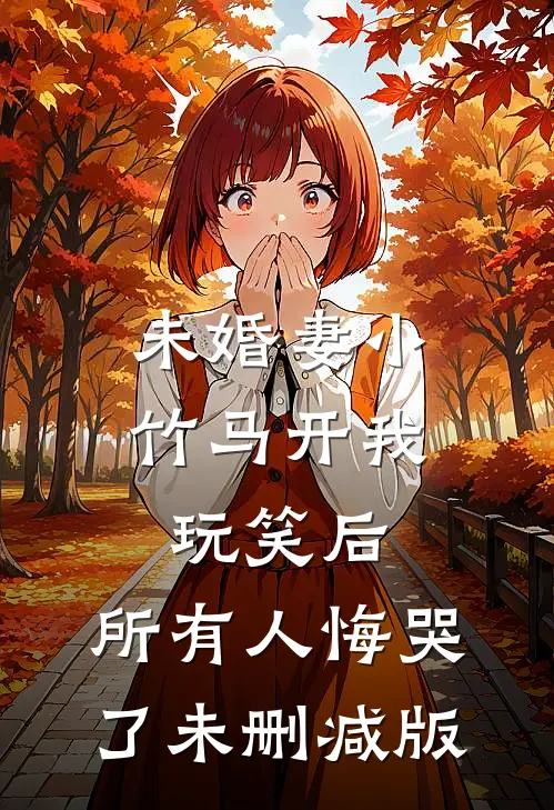 未婚妻小竹马开我玩笑后，所有人悔哭了未删减版