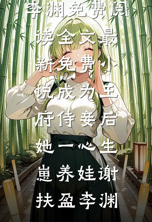 成为王府侍妾后，她一心生崽养娃谢扶盈李渊免费阅读全文_最新免费小说成为王府侍妾后，她一心生崽养娃谢扶盈李渊