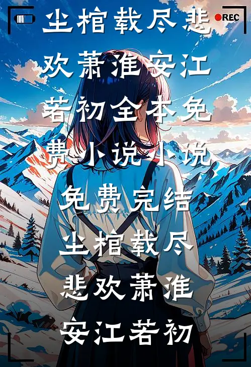 尘棺载尽悲欢(萧淮安江若初)全本免费小说_小说免费完结尘棺载尽悲欢萧淮安江若初