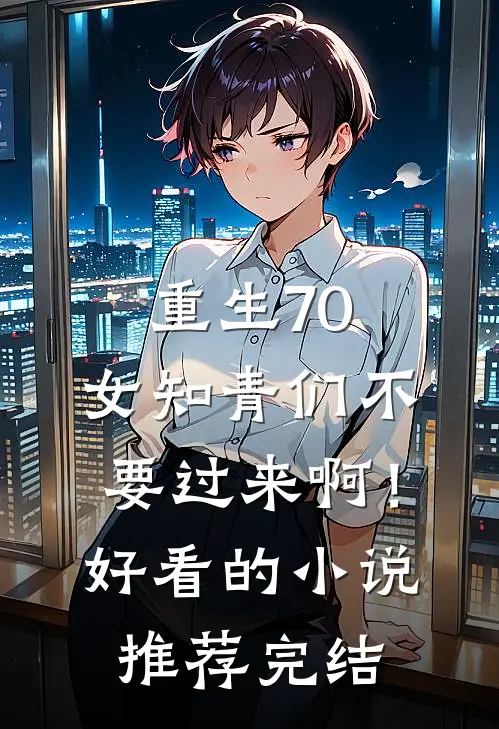 重生70：女知青们不要过来啊！好看的小说推荐完结