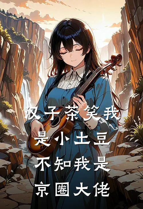 汉子茶笑我是小土豆，不知我是京圈大佬