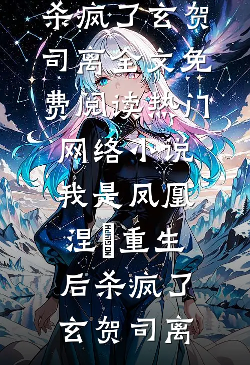 我是凤凰，涅槃重生后杀疯了(玄贺司离)全文免费阅读_热门网络小说我是凤凰，涅槃重生后杀疯了(玄贺司离)