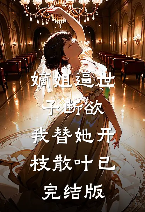 嫡姐逼世子断欲，我替她开枝散叶已完结版