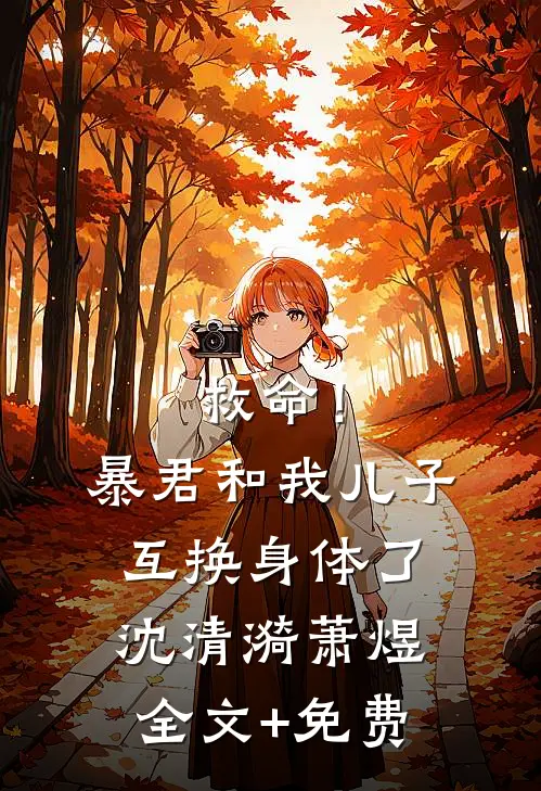 救命！暴君和我儿子互换身体了沈清漪萧煜全文+免费