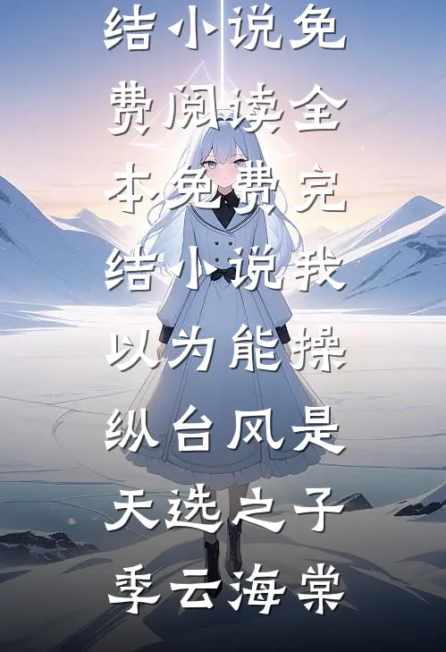 我以为能操纵台风是天选之子(季云海棠)完结小说免费阅读_全本免费完结小说我以为能操纵台风是天选之子季云海棠