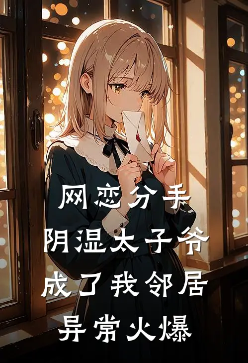 网恋分手，阴湿太子爷成了我邻居异常火爆