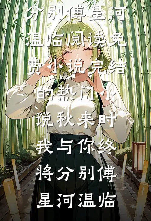 秋来时，我与你终将分别(傅星河温临)阅读免费小说_完结的热门小说秋来时，我与你终将分别(傅星河温临)