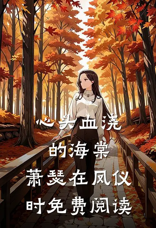 心头血浇的海棠，萧瑟在凤仪时免费阅读