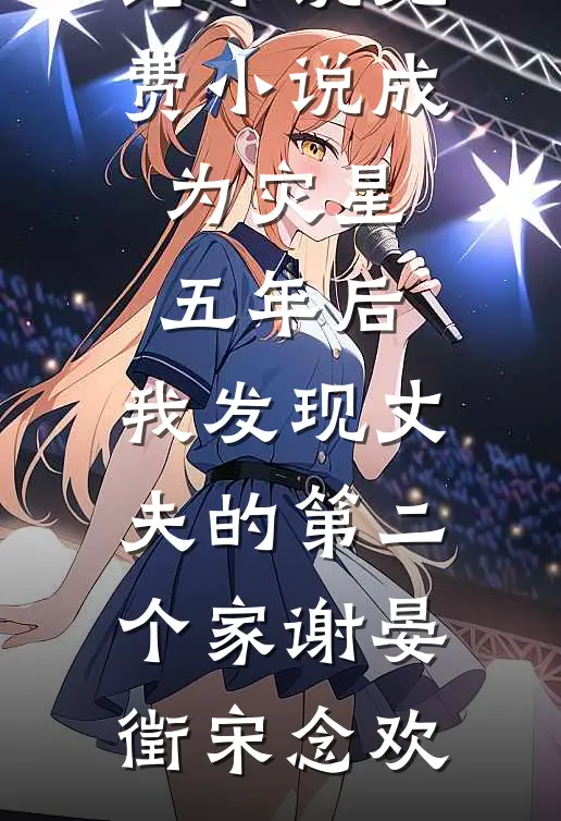成为灾星五年后，我发现丈夫的第二个家(谢晏徵宋念欢)好看的完结小说_免费小说成为灾星五年后，我发现丈夫的第二个家谢晏徵宋念欢