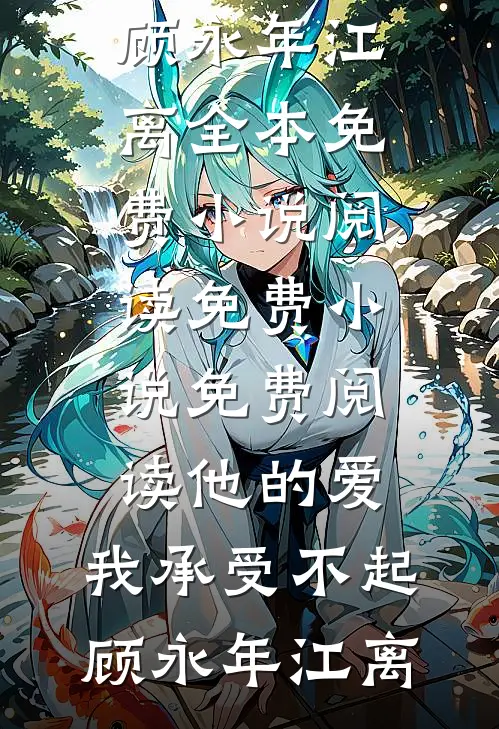 他的爱，我承受不起(顾永年江离)全本免费小说阅读_免费小说免费阅读他的爱，我承受不起顾永年江离