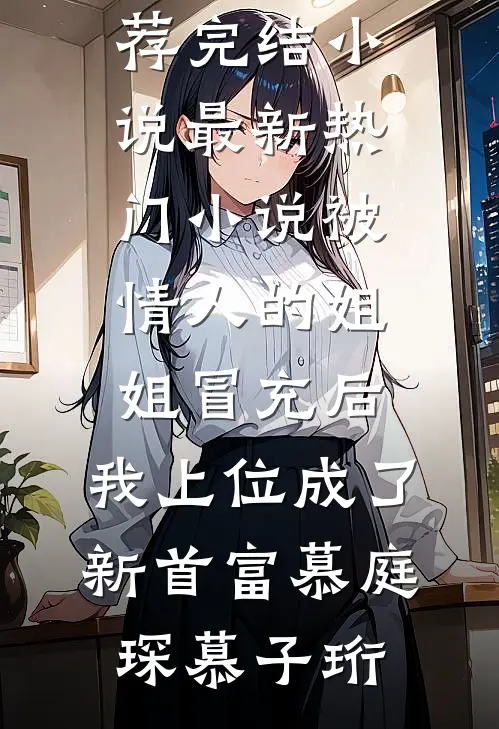 被情人的姐姐冒充后，我上位成了新首富慕庭琛慕子珩推荐完结小说_最新热门小说被情人的姐姐冒充后，我上位成了新首富慕庭琛慕子珩