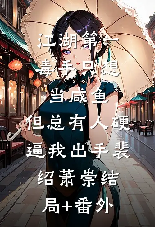 江湖第一毒手只想当咸鱼，但总有人硬逼我出手裴绍萧崇结局+番外