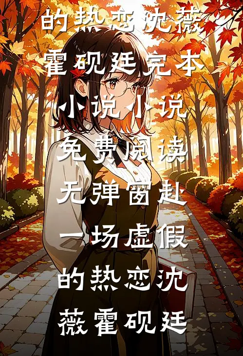 赴一场虚假的热恋沈薇霍砚廷完本小说_小说免费阅读无弹窗赴一场虚假的热恋沈薇霍砚廷