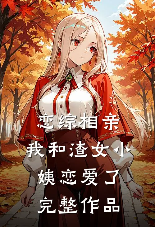 恋综相亲：我和渣女小姨恋爱了完整作品
