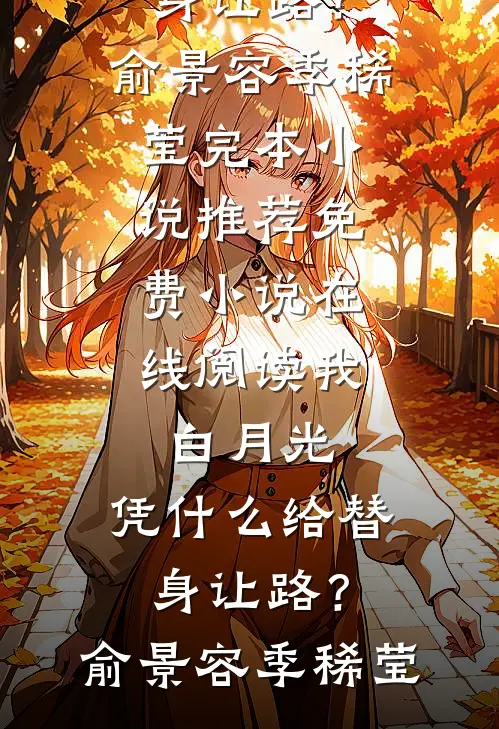 我，白月光，凭什么给替身让路？俞景容季稀莹完本小说推荐_免费小说在线阅读我，白月光，凭什么给替身让路？(俞景容季稀莹)