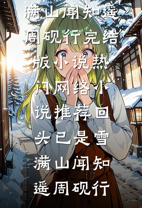 回头已是雪满山闻知遥周砚行完结版小说_热门网络小说推荐回头已是雪满山(闻知遥周砚行)