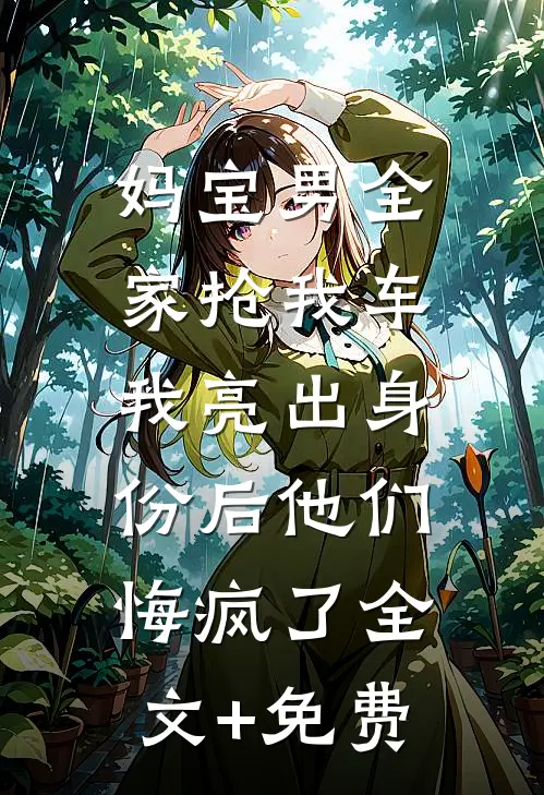 妈宝男全家抢我车，我亮出身份后他们悔疯了全文+免费