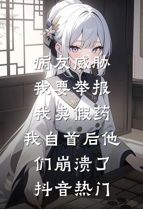 病友威胁我要举报我卖假药，我自首后他们崩溃了抖音热门