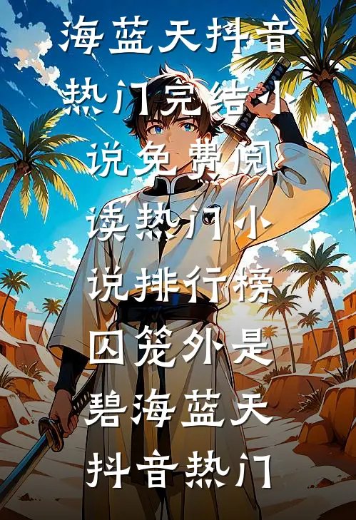 囚笼外是碧海蓝天抖音热门完结小说免费阅读_热门小说排行榜囚笼外是碧海蓝天(抖音热门)
