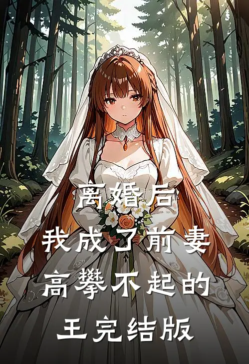 离婚后，我成了前妻高攀不起的王完结版