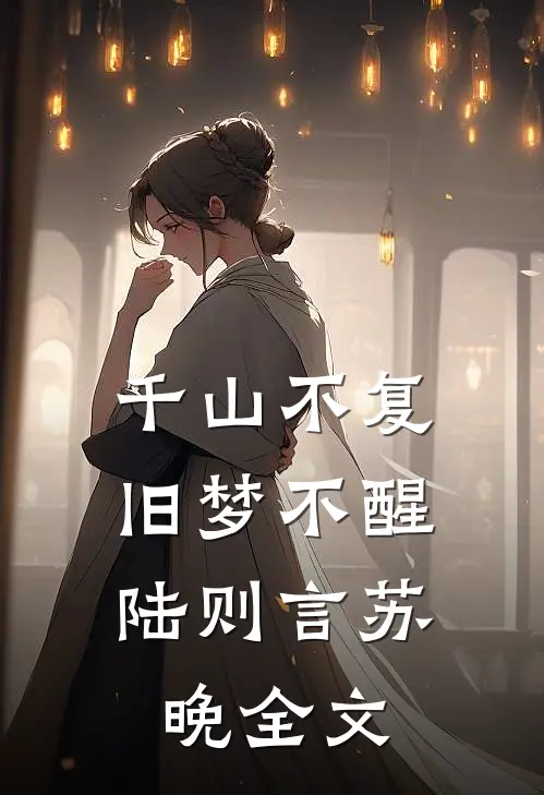 千山不复，旧梦不醒陆则言苏晚全文