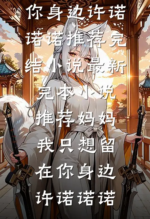妈妈，我只想留在你身边许诺诺诺推荐完结小说_最新完本小说推荐妈妈，我只想留在你身边(许诺诺诺)
