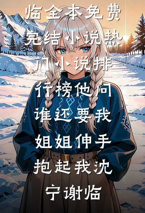 他问谁还要我，姐姐伸手抱起我(沈宁谢临)全本免费完结小说_热门小说排行榜他问谁还要我，姐姐伸手抱起我沈宁谢临