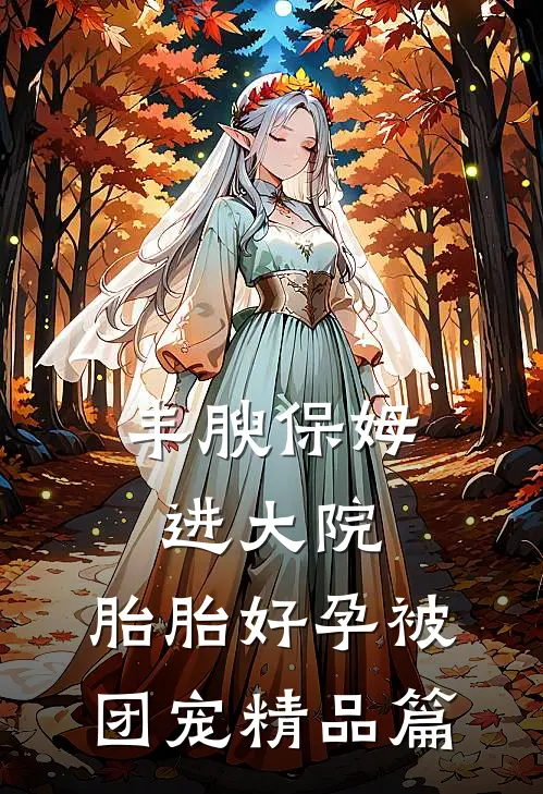 丰腴保姆进大院，胎胎好孕被团宠精品篇