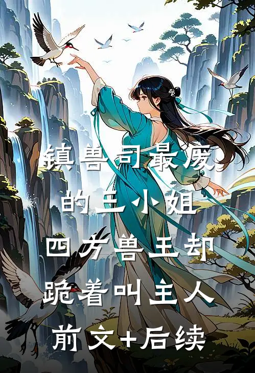 镇兽司最废的三小姐，四方兽王却跪着叫主人前文+后续