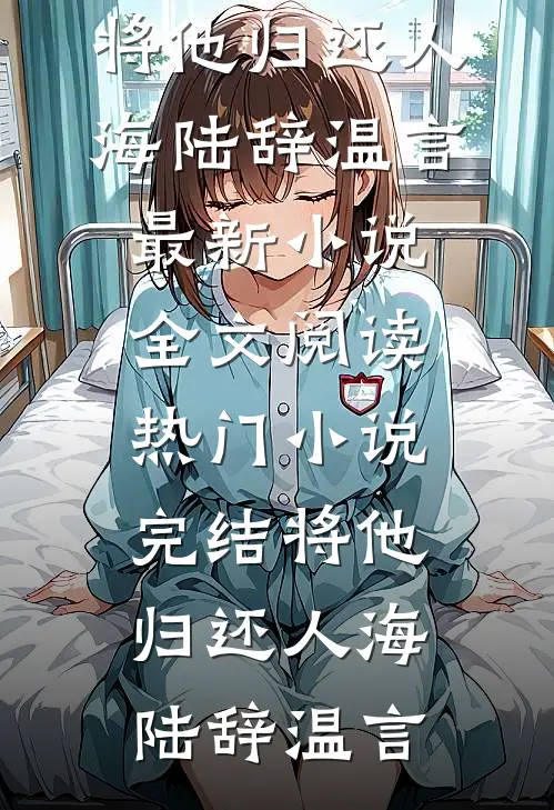 将他归还人海陆辞温言最新小说全文阅读_热门小说完结将他归还人海(陆辞温言)