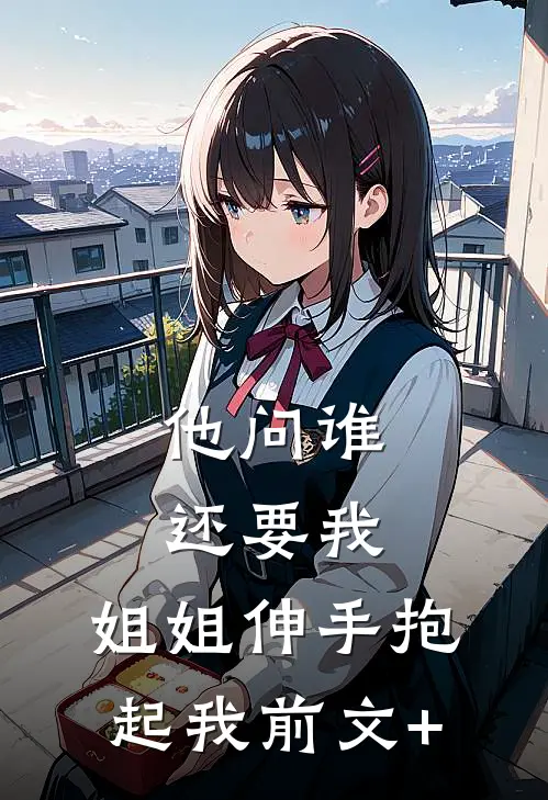 他问谁还要我，姐姐伸手抱起我前文+