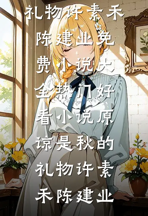 原谅是秋的礼物(许素禾陈建业)免费小说大全_热门好看小说原谅是秋的礼物许素禾陈建业
