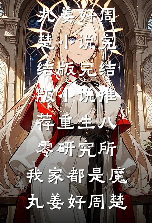 重生八零研究所：我家都是魔丸(姜好周楚)小说完结版_完结版小说推荐重生八零研究所：我家都是魔丸姜好周楚