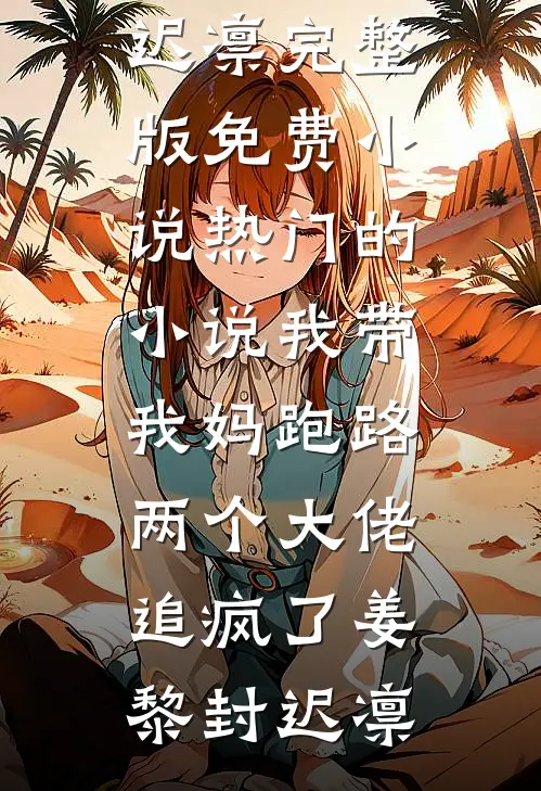 我带我妈跑路，两个大佬追疯了姜黎封迟凛完整版免费小说_热门的小说我带我妈跑路，两个大佬追疯了姜黎封迟凛