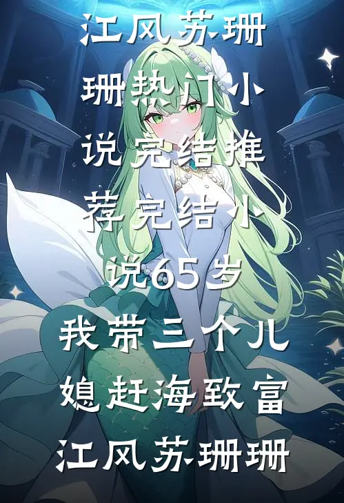 65岁，我带三个儿媳赶海致富江风苏珊珊热门小说完结_推荐完结小说65岁，我带三个儿媳赶海致富(江风苏珊珊)