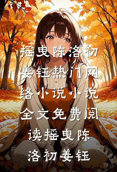 摇曳(陈洛初姜钰)热门网络小说_小说全文免费阅读摇曳(陈洛初姜钰)