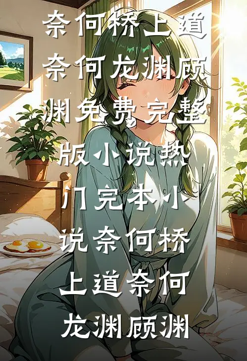 奈何桥上道奈何龙渊顾渊免费完整版小说_热门完本小说奈何桥上道奈何(龙渊顾渊)