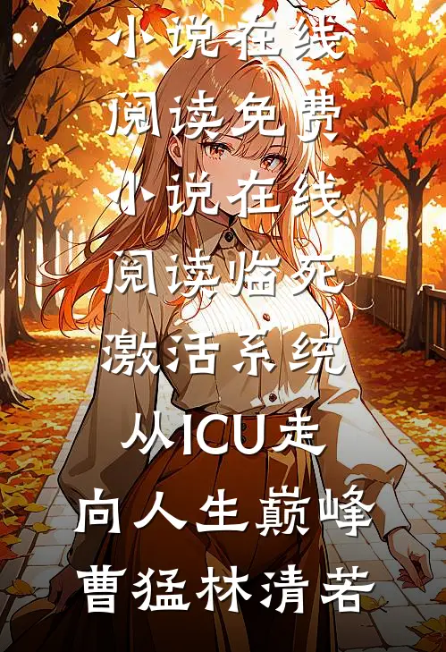 临死激活系统，从ICU走向人生巅峰(曹猛林清若)热门小说在线阅读_免费小说在线阅读临死激活系统，从ICU走向人生巅峰(曹猛林清若)