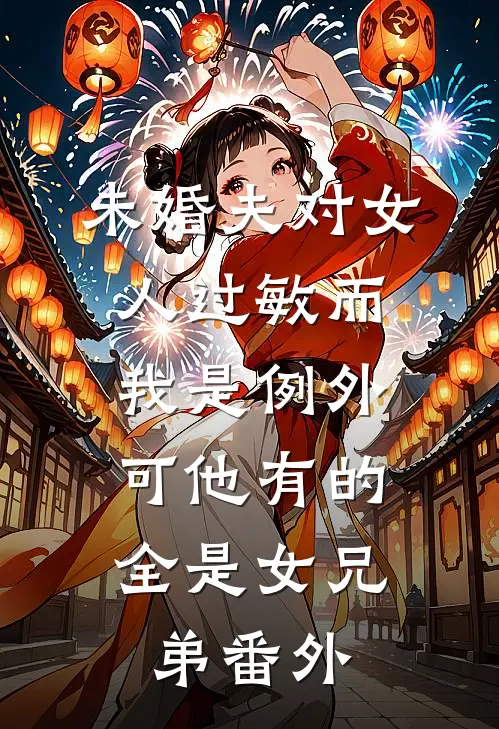 未婚夫对女人过敏而我是例外，可他有的全是女兄弟番外